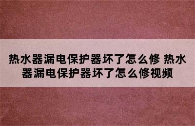 热水器漏电保护器坏了怎么修 热水器漏电保护器坏了怎么修视频